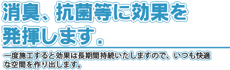 住まいの環境対策：長期間抗菌・消臭することにより、室内の汚染化学物質が原因による様々な症状を抑制し、綺麗な空気環境を創りあげます。